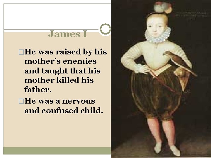 James I �He was raised by his mother’s enemies and taught that his mother