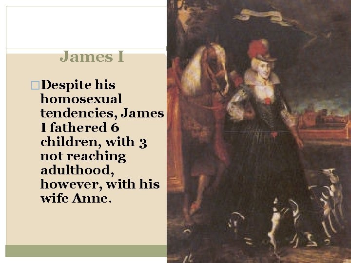 James I �Despite his homosexual tendencies, James I fathered 6 children, with 3 not