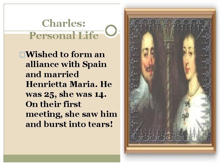 Charles: Personal Life �Wished to form an alliance with Spain and married Henrietta Maria.