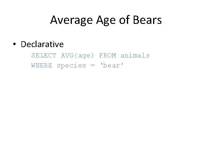 Average Age of Bears • Declarative SELECT AVG(age) FROM animals WHERE species = ‘bear’