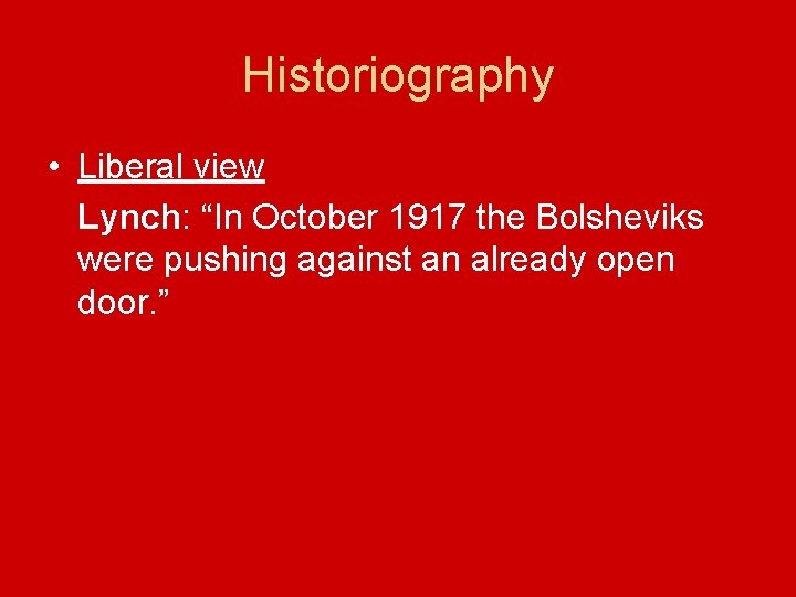 Historiography • Liberal view Lynch: “In October 1917 the Bolsheviks were pushing against an