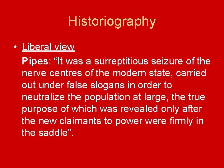 Historiography • Liberal view Pipes: “It was a surreptitious seizure of the nerve centres