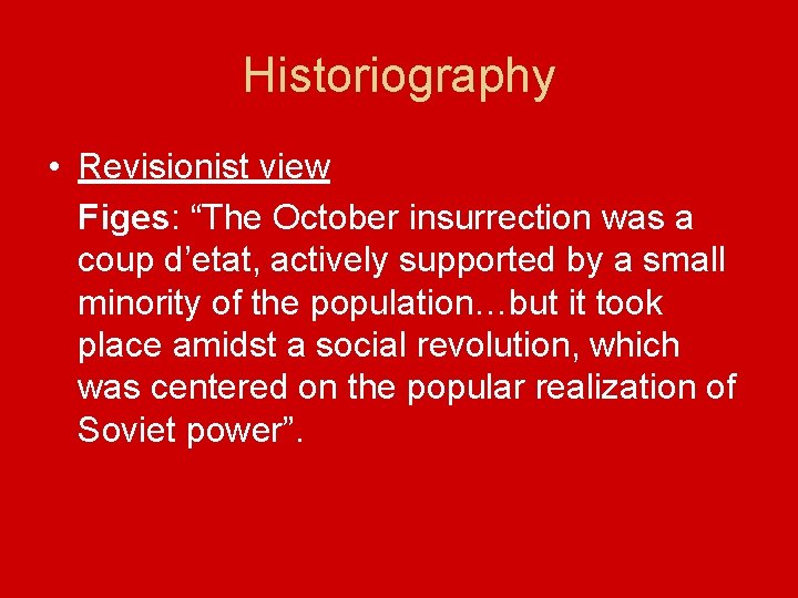 Historiography • Revisionist view Figes: “The October insurrection was a coup d’etat, actively supported
