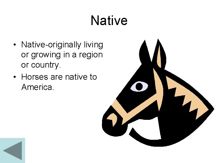 Native • Native-originally living or growing in a region or country. • Horses are