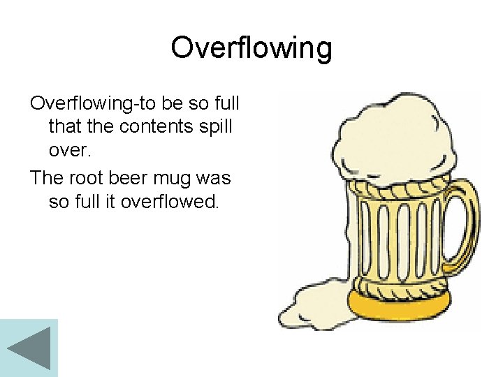 Overflowing-to be so full that the contents spill over. The root beer mug was