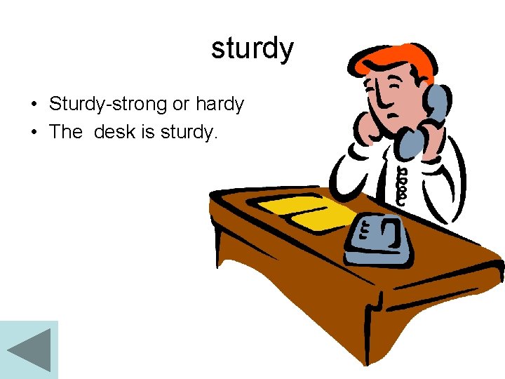 sturdy • Sturdy-strong or hardy • The desk is sturdy. 