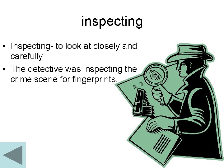 inspecting • Inspecting- to look at closely and carefully • The detective was inspecting
