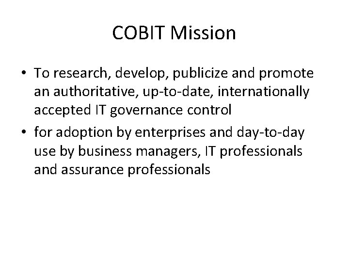 COBIT Mission • To research, develop, publicize and promote an authoritative, up-to-date, internationally accepted