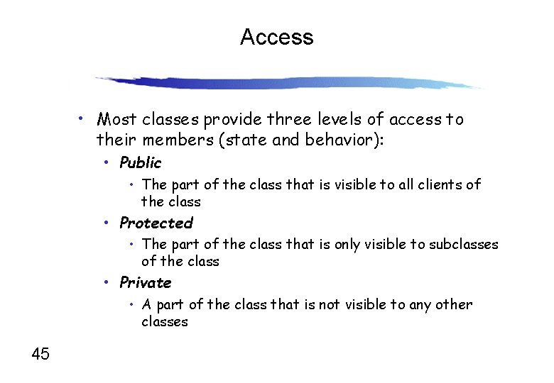 Access • Most classes provide three levels of access to their members (state and