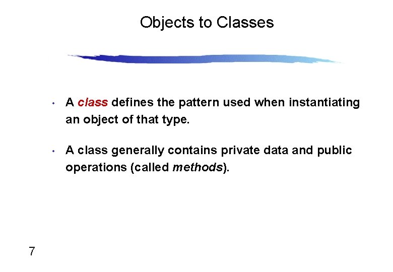 Objects to Classes 7 • A class defines the pattern used when instantiating an