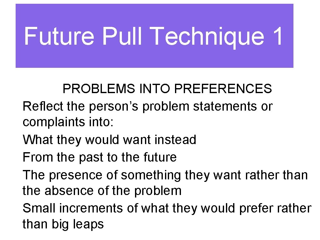 Future Pull Technique 1 PROBLEMS INTO PREFERENCES Reflect the person’s problem statements or complaints
