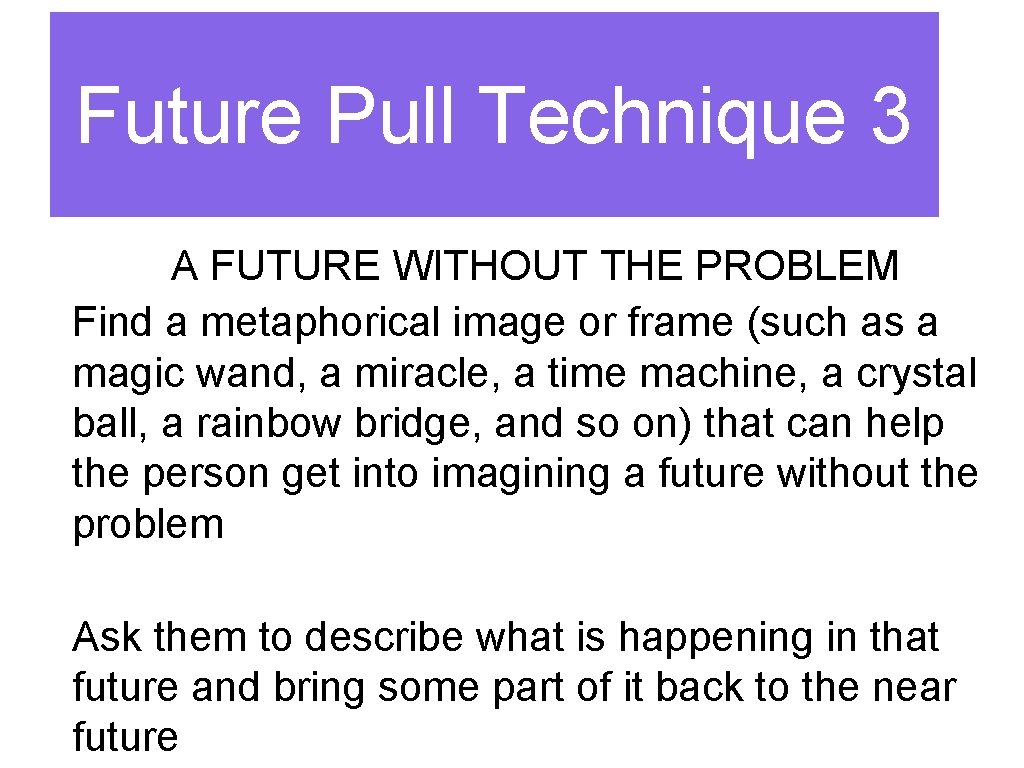 Future Pull Technique 3 A FUTURE WITHOUT THE PROBLEM Find a metaphorical image or