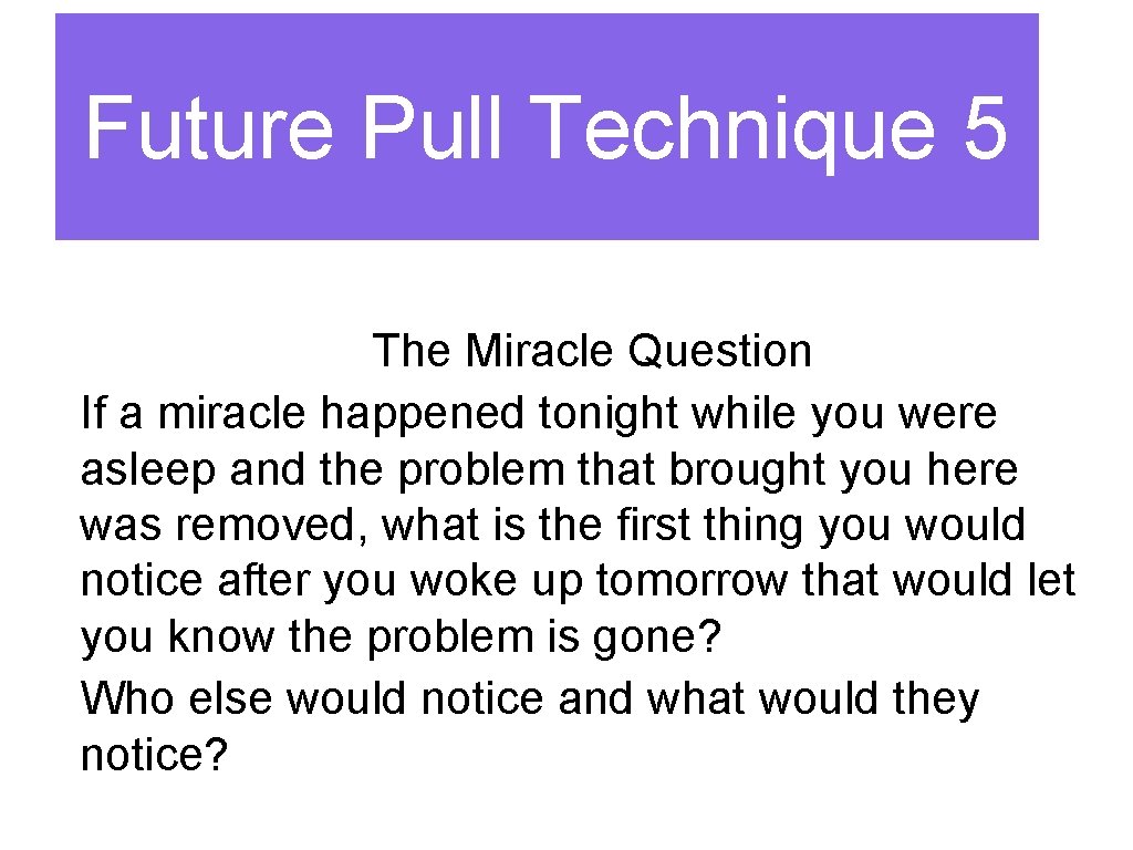 Future Pull Technique 5 The Miracle Question If a miracle happened tonight while you
