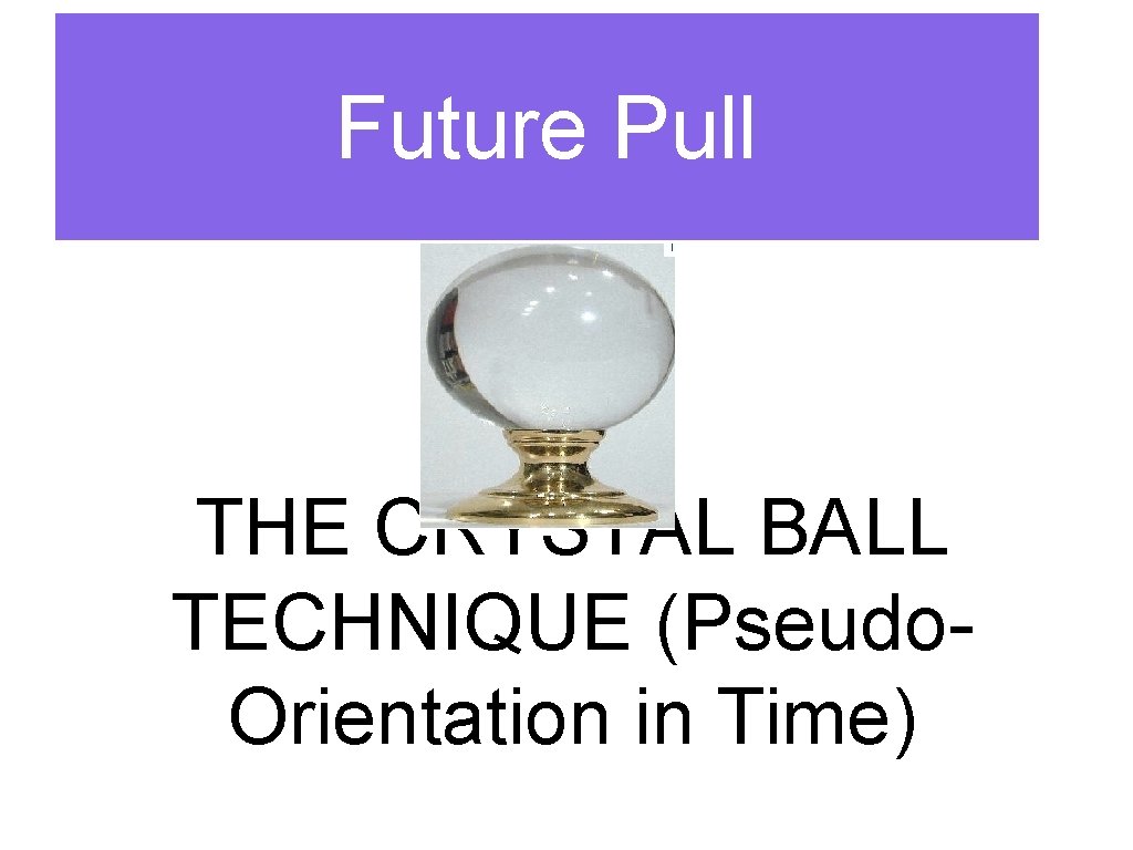 Future Pull THE CRYSTAL BALL TECHNIQUE (Pseudo. Orientation in Time) 
