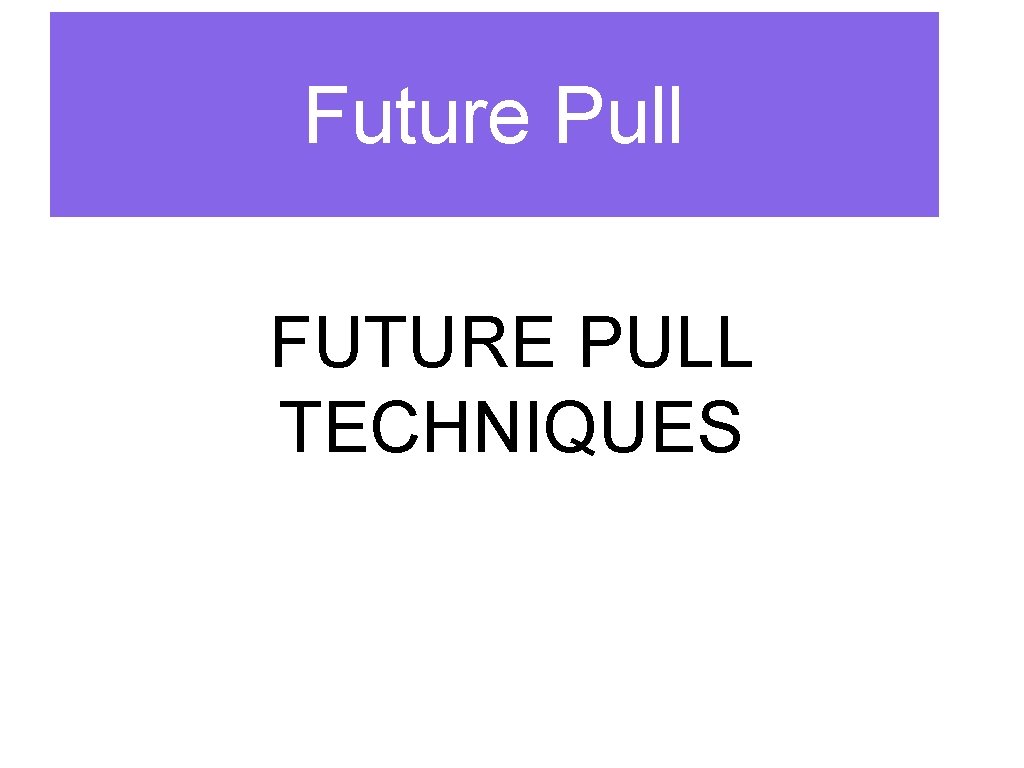 Future Pull FUTURE PULL TECHNIQUES 