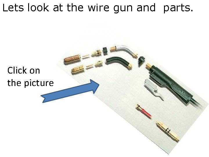 Lets look at the wire gun and parts. Click on the picture 