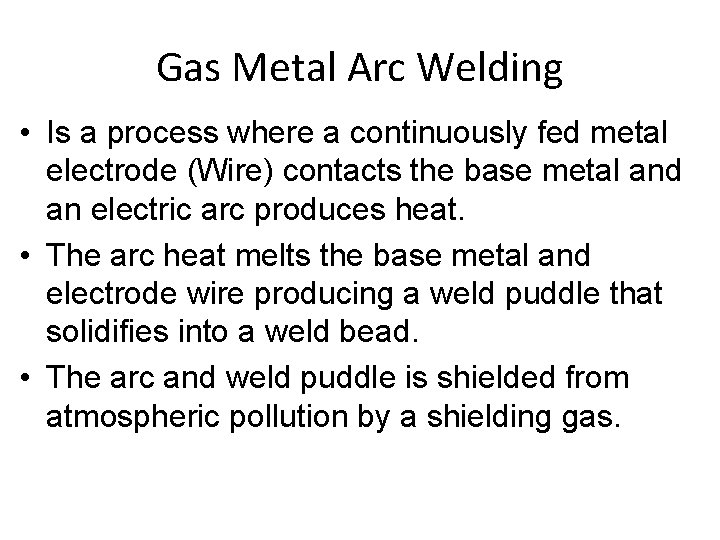 Gas Metal Arc Welding • Is a process where a continuously fed metal electrode
