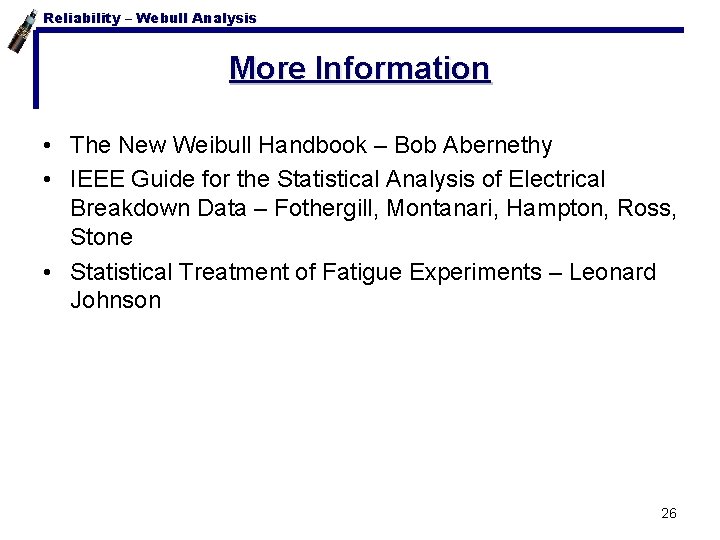 Reliability – Webull Analysis More Information • The New Weibull Handbook – Bob Abernethy