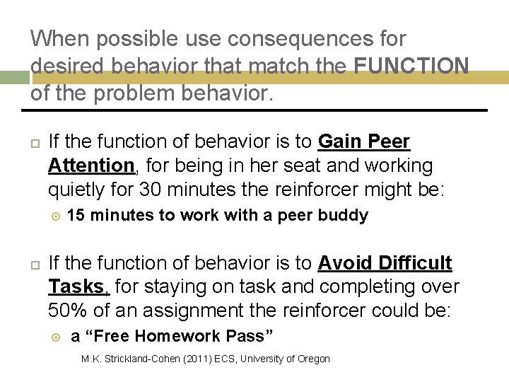 When possible use consequences for desired behavior that match the FUNCTION of the problem When possible use consequences for desired behavior that match the FUNCTION of the problem