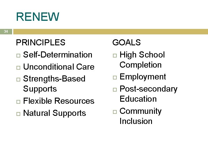 RENEW 34 PRINCIPLES Self-Determination Unconditional Care Strengths-Based Supports Flexible Resources Natural Supports GOALS High RENEW 34 PRINCIPLES Self-Determination Unconditional Care Strengths-Based Supports Flexible Resources Natural Supports GOALS High