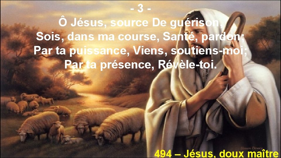 -3Ô Jésus, source De guérison, Sois, dans ma course, Santé, pardon; Par ta puissance,