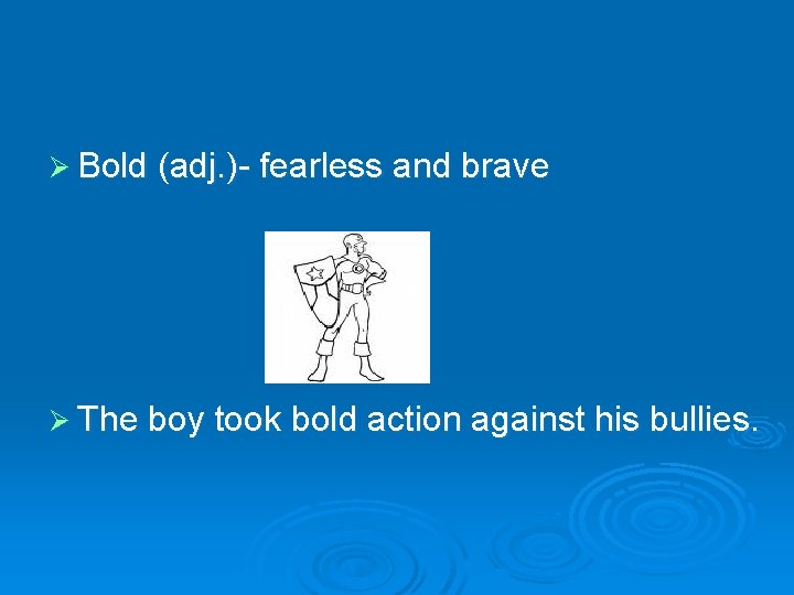 Ø Bold (adj. )- fearless and brave Ø The boy took bold action against