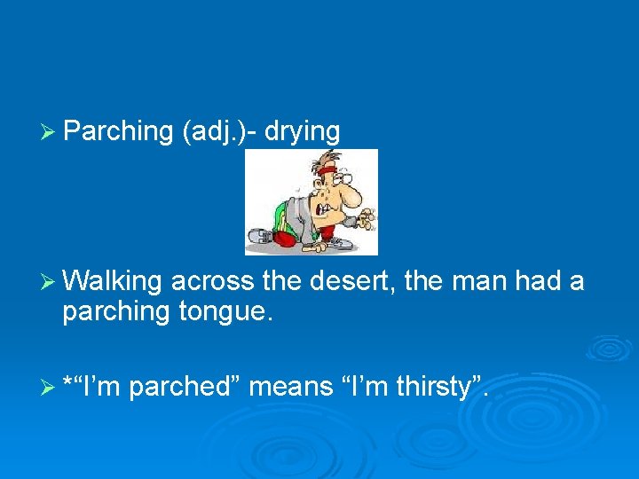 Ø Parching (adj. )- drying Ø Walking across the desert, the man had a