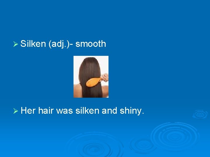 Ø Silken (adj. )- smooth Ø Her hair was silken and shiny. 