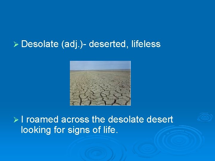 Ø Desolate (adj. )- deserted, lifeless Ø I roamed across the desolate desert looking
