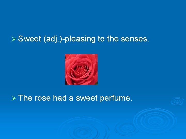Ø Sweet (adj. )-pleasing to the senses. Ø The rose had a sweet perfume.