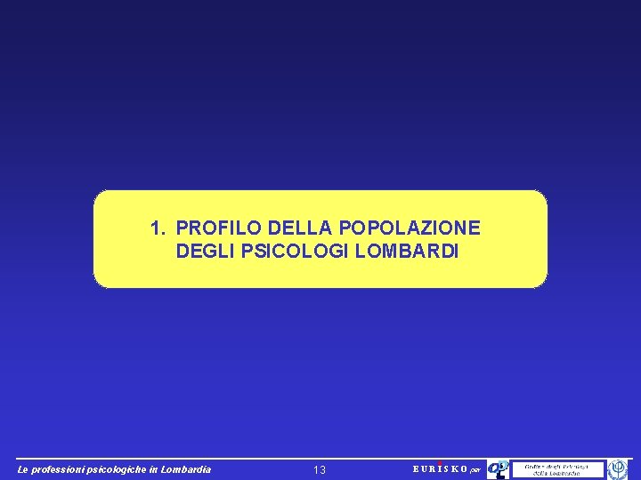 1. PROFILO DELLA POPOLAZIONE DEGLI PSICOLOGI LOMBARDI Le professioni psicologiche in Lombardia 13 EURISKO