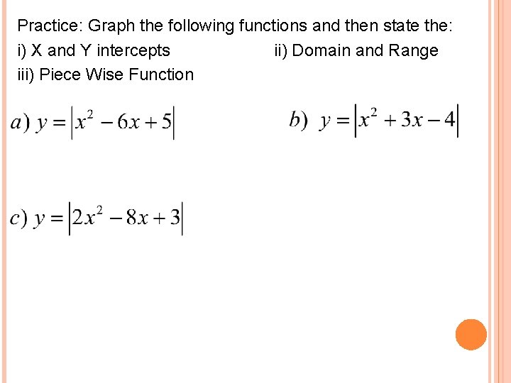 Practice: Graph the following functions and then state the: i) X and Y intercepts Practice: Graph the following functions and then state the: i) X and Y intercepts