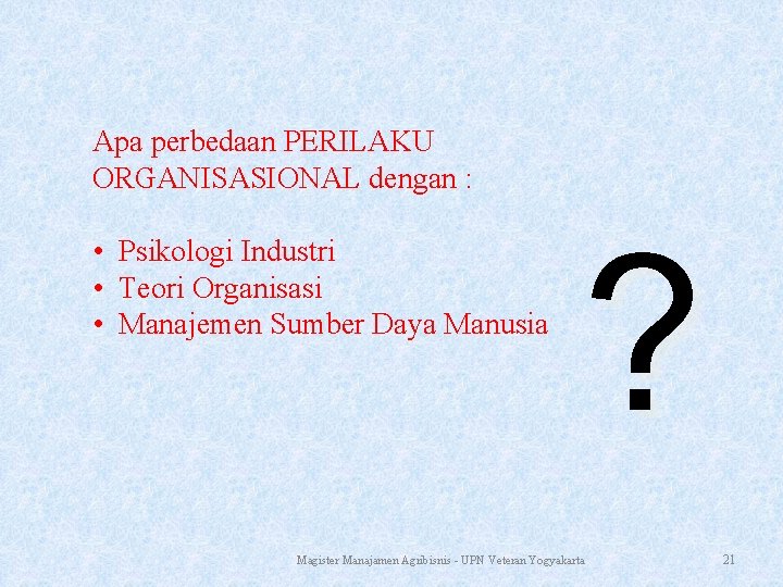 Apa perbedaan PERILAKU ORGANISASIONAL dengan : • • • Psikologi Industri Teori Organisasi Manajemen