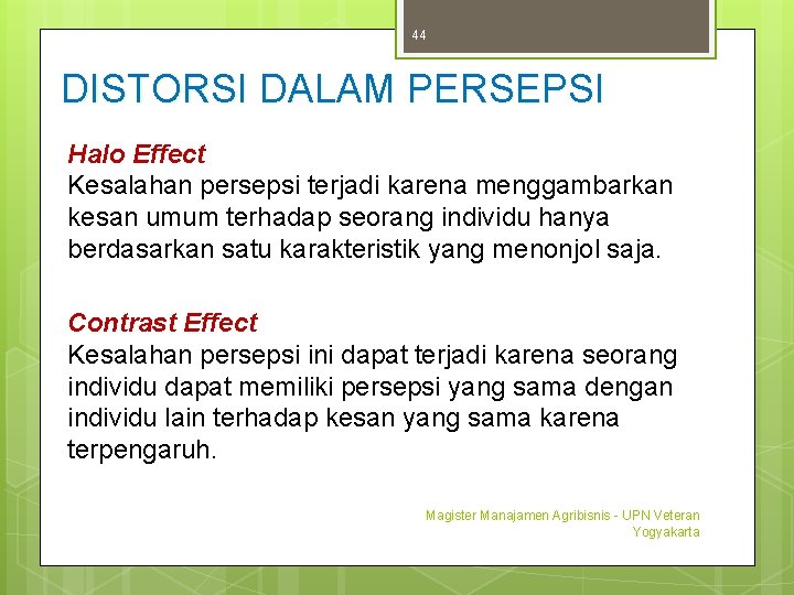 44 DISTORSI DALAM PERSEPSI Halo Effect Kesalahan persepsi terjadi karena menggambarkan kesan umum terhadap