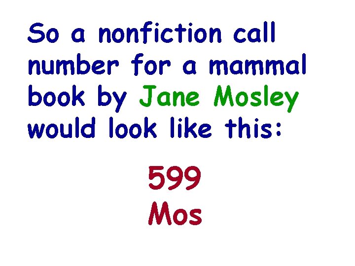 So a nonfiction call number for a mammal book by Jane Mosley would look