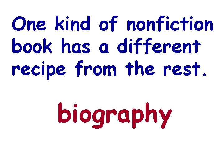 One kind of nonfiction book has a different recipe from the rest. biography 