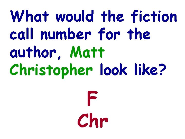 What would the fiction call number for the author, Matt Christopher look like? F