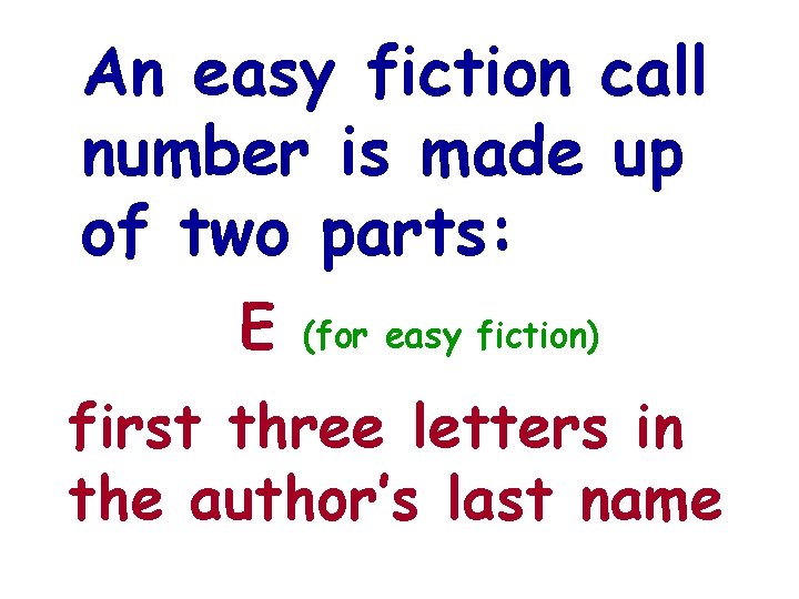 An easy fiction call number is made up of two parts: E (for easy