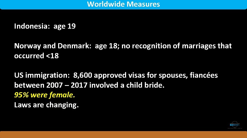 Worldwide Measures Indonesia: age 19 Norway and Denmark: age 18; no recognition of marriages