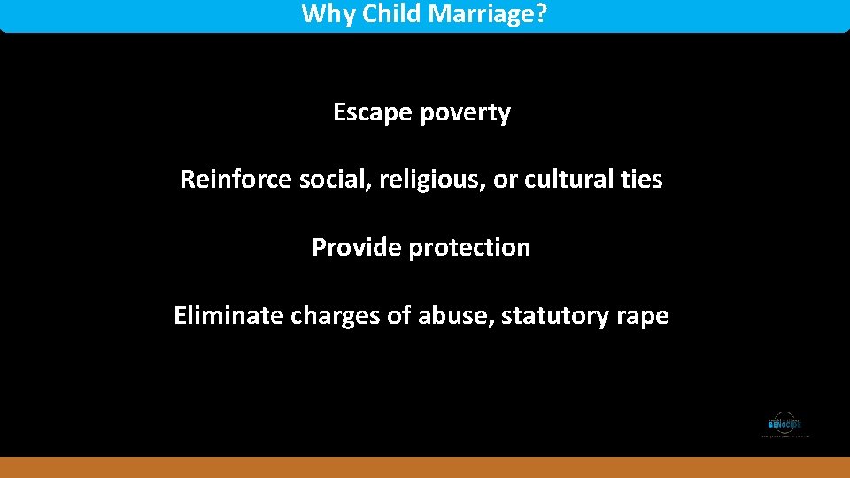 Why Child Marriage? Escape poverty Reinforce social, religious, or cultural ties Provide protection Rwanda