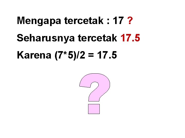 Mengapa tercetak : 17 ? Seharusnya tercetak 17. 5 Karena (7*5)/2 = 17. 5