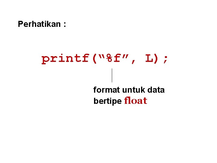 Perhatikan : printf(“%f”, L); format untuk data bertipe float 