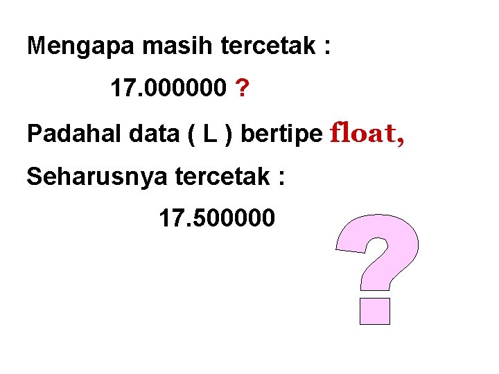 Mengapa masih tercetak : 17. 000000 ? Padahal data ( L ) bertipe float,