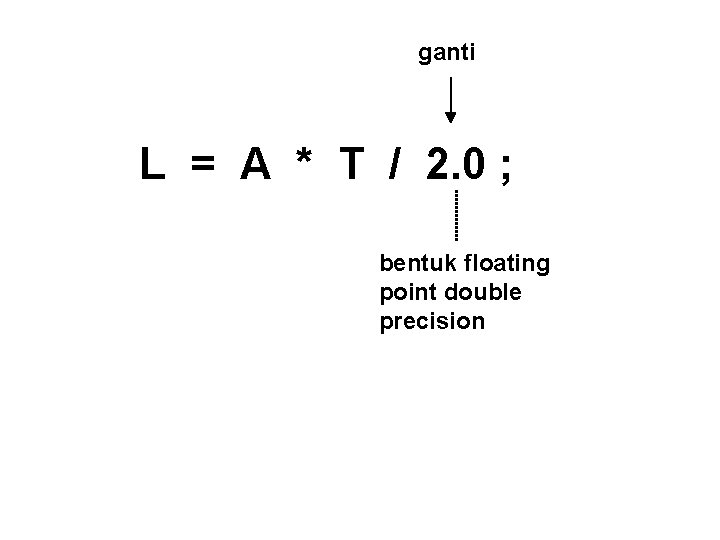 ganti L = A * T / 2. 0 ; bentuk floating point double