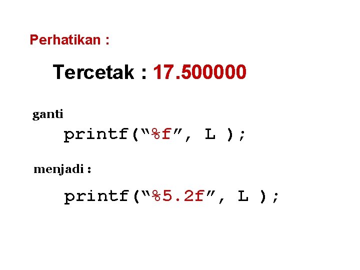 Perhatikan : Tercetak : 17. 500000 ganti printf(“%f”, L ); menjadi : printf(“%5. 2