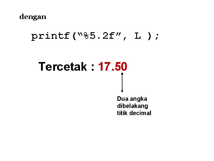 dengan printf(“%5. 2 f”, L ); Tercetak : 17. 50 Dua angka dibelakang titik