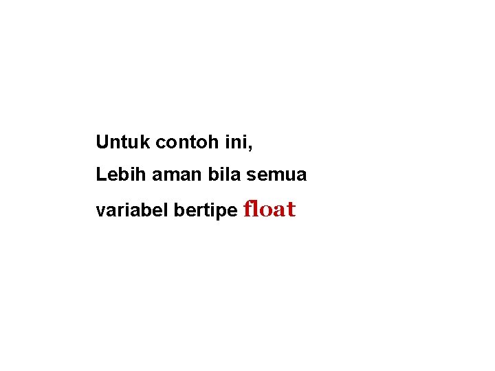 Untuk contoh ini, Lebih aman bila semua variabel bertipe float 