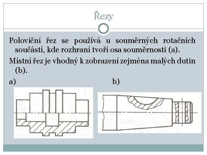 Řezy Poloviční řez se používá u souměrných rotačních součástí, kde rozhraní tvoří osa souměrnosti