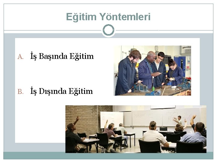 Eğitim Yöntemleri A. İş Başında Eğitim B. İş Dışında Eğitim 