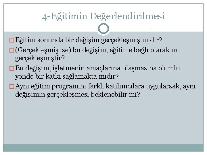 4 -Eğitimin Değerlendirilmesi � Eğitim sonunda bir değişim gerçekleşmiş midir? � (Gerçekleşmiş ise) bu